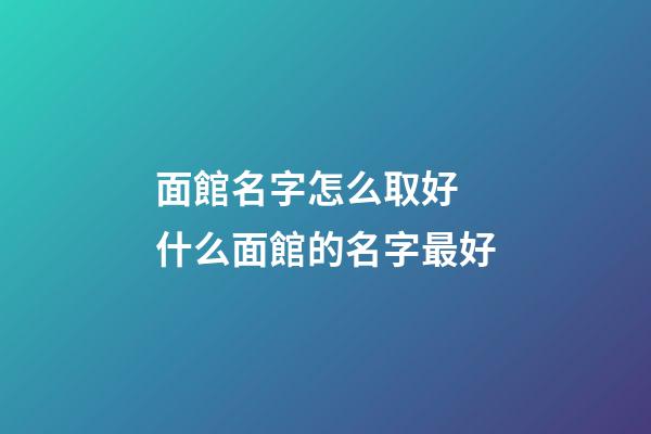 面館名字怎么取好 什么面館的名字最好-第1張-店鋪起名-玄機派